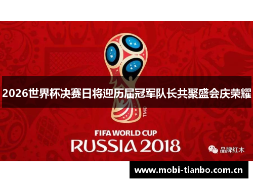 2026世界杯决赛日将迎历届冠军队长共聚盛会庆荣耀