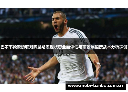 巴尔韦德欧协联对阵皇马表现状态全面评估与前景展望技战术分析探讨