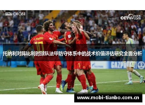 托纳利对阵比利时球队法甲防守体系中的战术价值评估研究全面分析