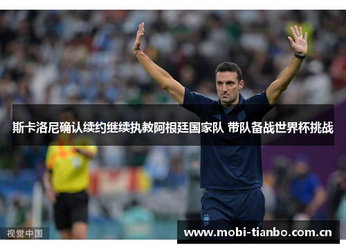 斯卡洛尼确认续约继续执教阿根廷国家队 带队备战世界杯挑战