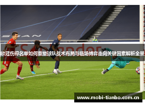 欧冠伤停名单如何重塑球队战术布局与临场博弈走向关键因素解析全景